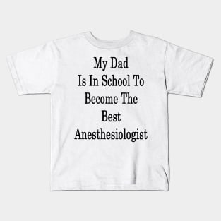 My Dad Is In School To Become The Best Anesthesiologist Kids T-Shirt